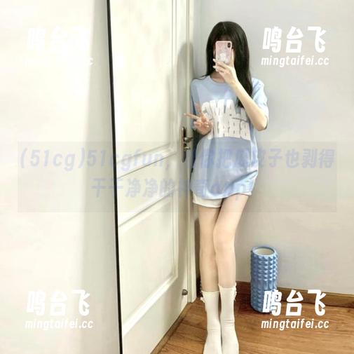 51cg 51cgfun,帮你把瓜皮子也剥得干干净净的神奇app!