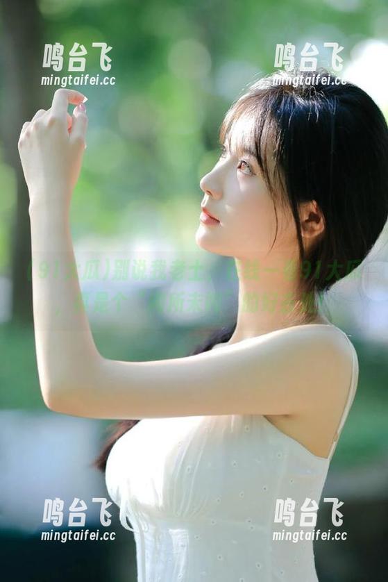 别说我老土，在线一看91大瓜，真是个“闻所未闻”的好去处！