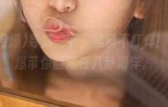 导航一下，黑料不打烊！91网爆带你翻滚在八卦海洋。