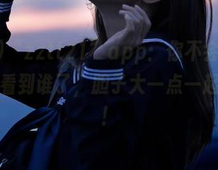 “zztt21”app：你不会相信我在这儿看到谁了，胆子大一点一起吃瓜吧！