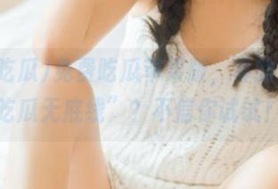 免费吃瓜苹果版，真的做到“吃瓜无底线”？不信你试试！