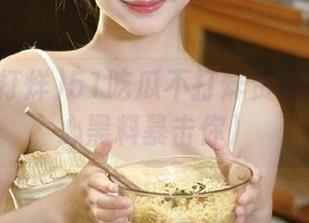 51吃瓜不打烊资源牛！（小心黑料暴击你）