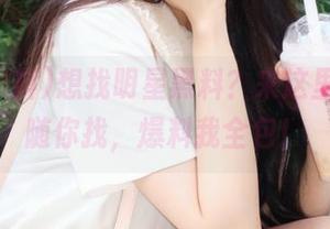想找明星黑料？来这里，地址随你找，爆料我全包！
