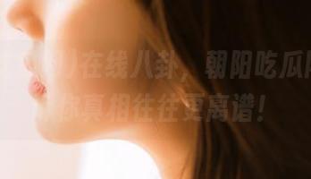 在线八卦，朝阳吃瓜网51告诉你真相往往更离谱！