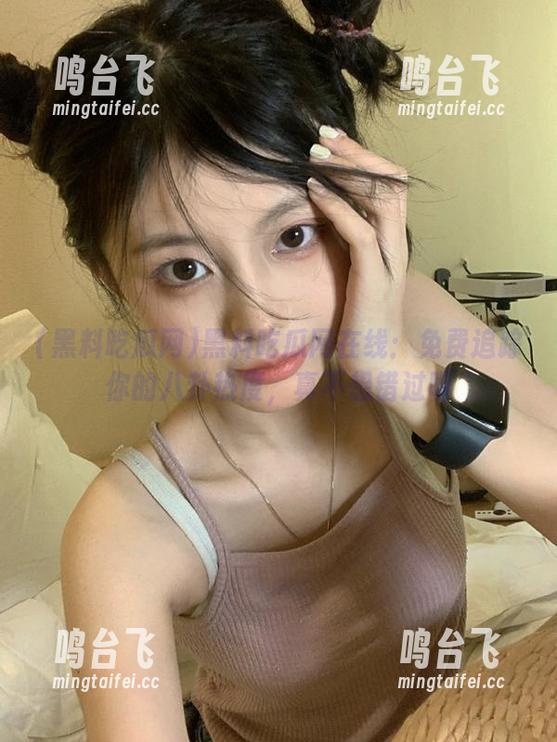 黑料吃瓜网在线：免费追踪你的八卦热度，真不想错过呀