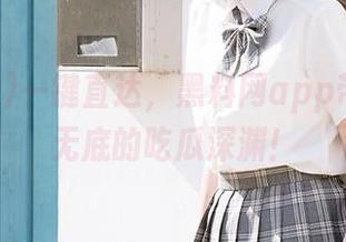 一键直达，黑料网app带你飞向无底的吃瓜深渊！
